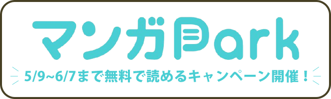 マンガPARK 5/9~6/7まで無料で読めるキャンペーン開催！