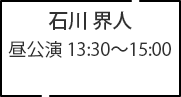 石川 界人 昼公演 13:30～15:00